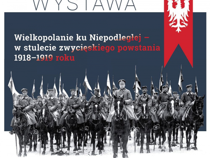 Wystawa „Wielkopolanie ku Niepodległej – w stulecie zwycięskiego powstania 1918-1919 roku”